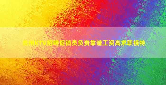 沧州KTV招聘促销员负责靠谱工资高求职模特